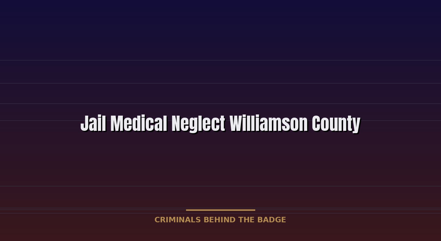 Jail Medical Neglect in Williamson County Jail: Unlicensed Care & System Failure